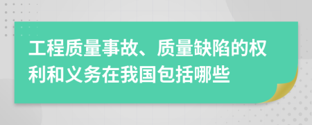 工程质量事故、质量缺陷的权利和义务在我国包括哪些