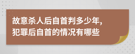 故意杀人后自首判多少年, 犯罪后自首的情况有哪些