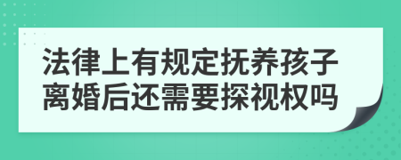 法律上有规定抚养孩子离婚后还需要探视权吗