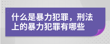 什么是暴力犯罪，刑法上的暴力犯罪有哪些