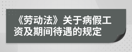 《劳动法》关于病假工资及期间待遇的规定