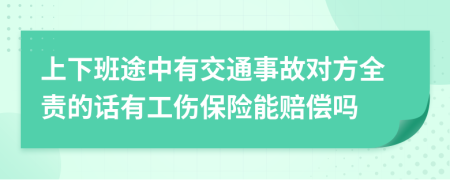 上下班途中有交通事故对方全责的话有工伤保险能赔偿吗