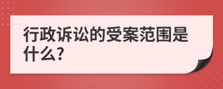 行政诉讼的受案范围是什么?