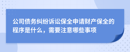 公司债务纠纷诉讼保全申请财产保全的程序是什么，需要注意哪些事项