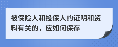被保险人和投保人的证明和资料有关的，应如何保存