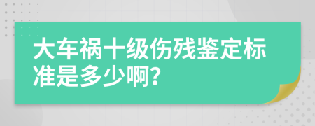 大车祸十级伤残鉴定标准是多少啊？