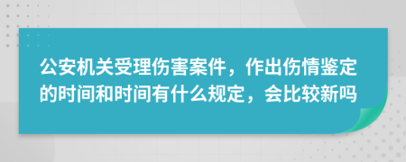 公安机关受理伤害案件，作出伤情鉴定的时间和时间有什么规定，会比较新吗