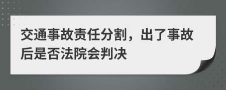 交通事故责任分割，出了事故后是否法院会判决