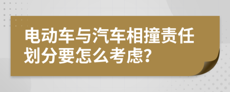 电动车与汽车相撞责任划分要怎么考虑？