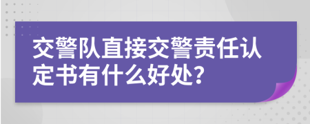 交警队直接交警责任认定书有什么好处？