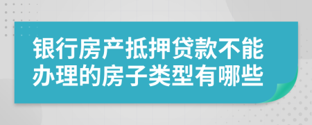 银行房产抵押贷款不能办理的房子类型有哪些