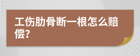 工伤肋骨断一根怎么赔偿？