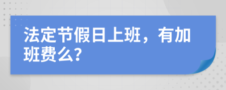 法定节假日上班，有加班费么？