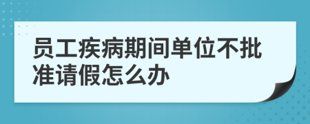 员工疾病期间单位不批准请假怎么办