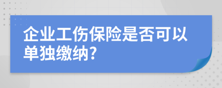 企业工伤保险是否可以单独缴纳?