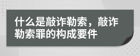 什么是敲诈勒索，敲诈勒索罪的构成要件