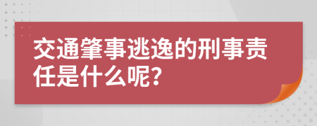 交通肇事逃逸的刑事责任是什么呢？