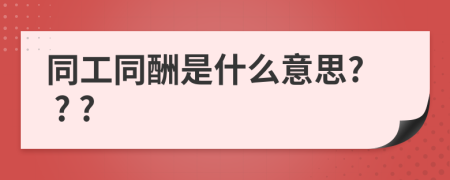 同工同酬是什么意思? ? ?