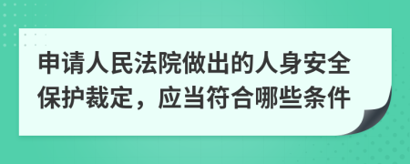 申请人民法院做出的人身安全保护裁定，应当符合哪些条件