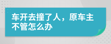 车开去撞了人，原车主不管怎么办