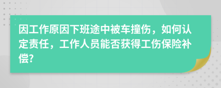 因工作原因下班途中被车撞伤，如何认定责任，工作人员能否获得工伤保险补偿?