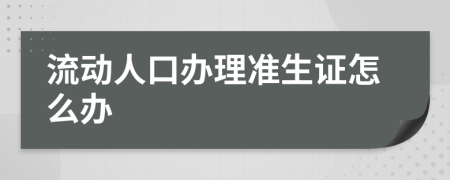 流动人口办理准生证怎么办