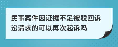 民事案件因证据不足被驳回诉讼请求的可以再次起诉吗