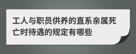 工人与职员供养的直系亲属死亡时待遇的规定有哪些