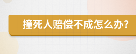 撞死人赔偿不成怎么办?