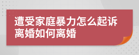 遭受家庭暴力怎么起诉离婚如何离婚