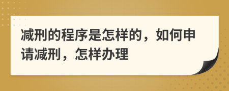 减刑的程序是怎样的，如何申请减刑，怎样办理