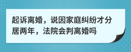 起诉离婚，说因家庭纠纷才分居两年，法院会判离婚吗