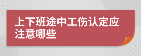 上下班途中工伤认定应注意哪些