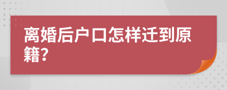 离婚后户口怎样迁到原籍？