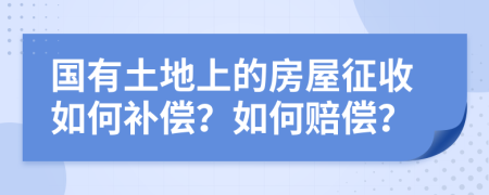 国有土地上的房屋征收如何补偿？如何赔偿？