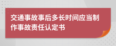 交通事故事后多长时间应当制作事故责任认定书