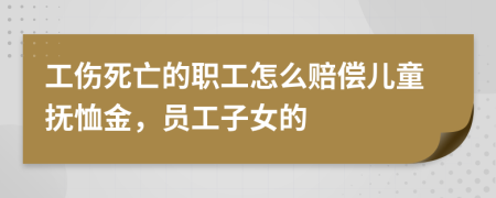 工伤死亡的职工怎么赔偿儿童抚恤金，员工子女的