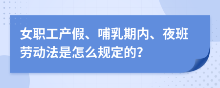 女职工产假、哺乳期内、夜班劳动法是怎么规定的？