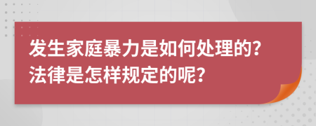 发生家庭暴力是如何处理的？法律是怎样规定的呢？