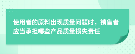 使用者的原料出现质量问题时，销售者应当承担哪些产品质量损失责任