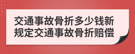 交通事故骨折多少钱新规定交通事故骨折赔偿
