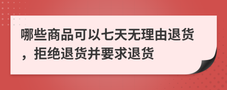 哪些商品可以七天无理由退货，拒绝退货并要求退货