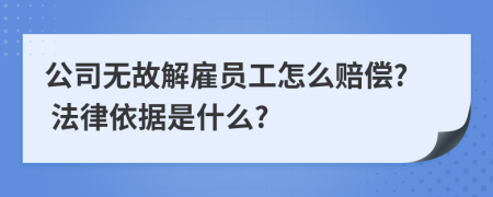 公司无故解雇员工怎么赔偿? 法律依据是什么?