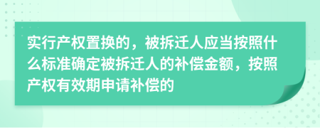 实行产权置换的，被拆迁人应当按照什么标准确定被拆迁人的补偿金额，按照产权有效期申请补偿的