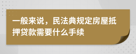 一般来说，民法典规定房屋抵押贷款需要什么手续