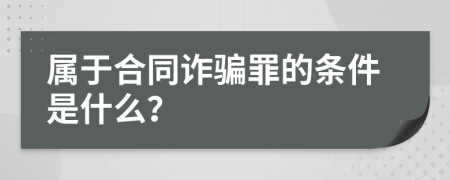 属于合同诈骗罪的条件是什么？