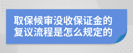 取保候审没收保证金的复议流程是怎么规定的