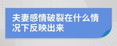 夫妻感情破裂在什么情况下反映出来