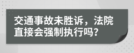 交通事故未胜诉，法院直接会强制执行吗？