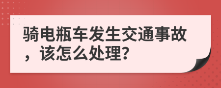 骑电瓶车发生交通事故，该怎么处理？